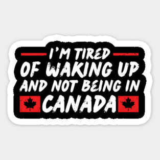 I'm Tired of Waking up and Not Bein in Canada Magnet