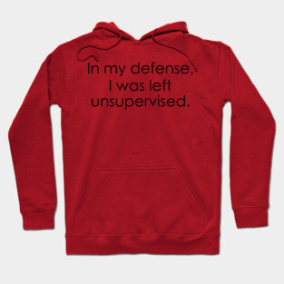 In my defense, I was left unsupervised Hoodie