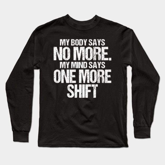 Body Says No More Mind Says One More Shift Long Sleeve T-Shirt by belownormal