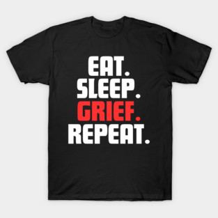 EAT. SLEEP. GRIEF. REPEAT. T-Shirt
