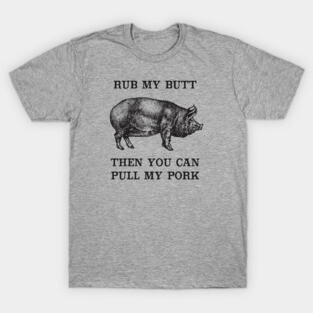 Rub My Butt, Then You Can Pull My Pork T-Shirt