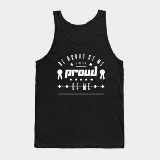 Be proud of me like I'm proud of me Tank Top