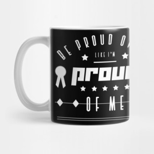 Be proud of me like I'm proud of me Mug