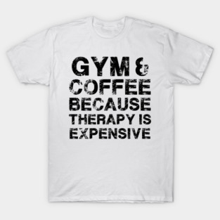 Gym & Coffee Gym Quote Gym Therapy Gym Humor Gym Rats Gym T-Shirt