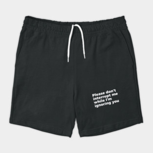 Sarcastic Don't Interrupt Me I'm Ignoring You T-shirt Shorts
