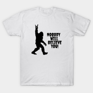 Bigfoot Conspiracy Theorist Nobody Will Believe You T-Shirt