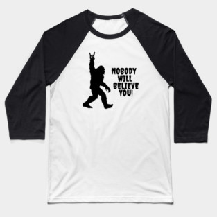 Bigfoot Conspiracy Theorist Nobody Will Believe You Baseball T-Shirt