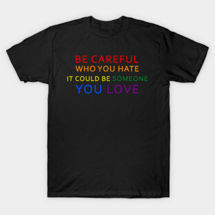 Be Careful Who You Hate It Could Be Someone You Love LGBT T-Shirt