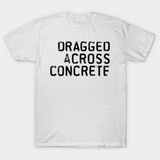 Dragged Across Concrete T-Shirt