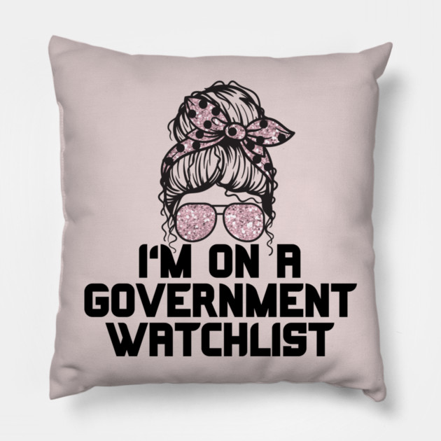 I'm on a government watchlist Pillow by The WYLD Tribe
