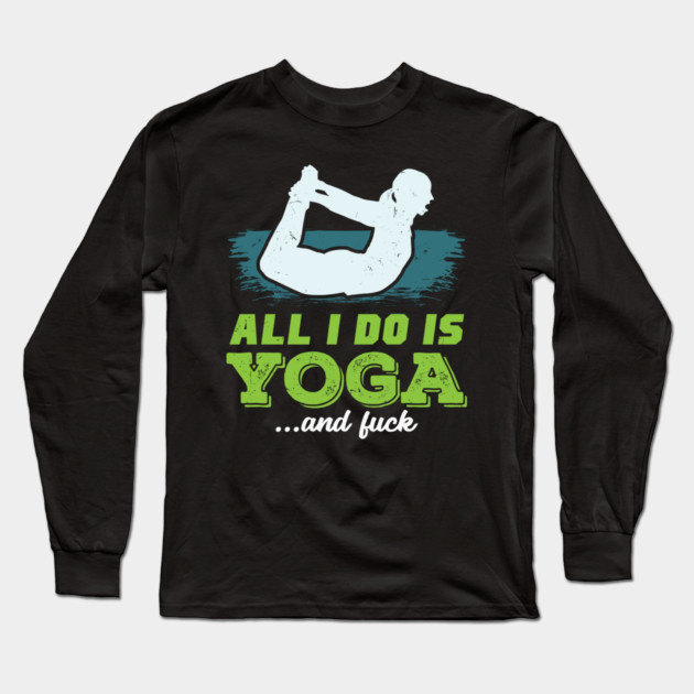 All I Do Is Yoga and Fuck Long Sleeve T-Shirt by belownormal