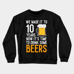 We Made it to 10 Years Now It's Time To Drink Some Beers Aniversary Wedding Crewneck Sweatshirt