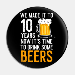 We Made it to 10 Years Now It's Time To Drink Some Beers Aniversary Wedding Pin