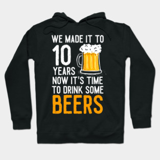 We Made it to 10 Years Now It's Time To Drink Some Beers Aniversary Wedding Hoodie