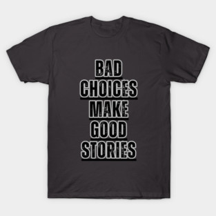 Bad Choices make good stories T-Shirt