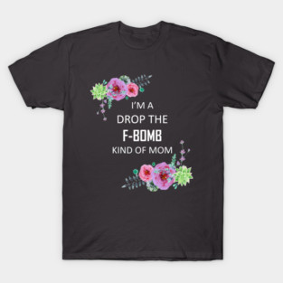 I'm a Drop the F-Bomb kind of Mom T-Shirt