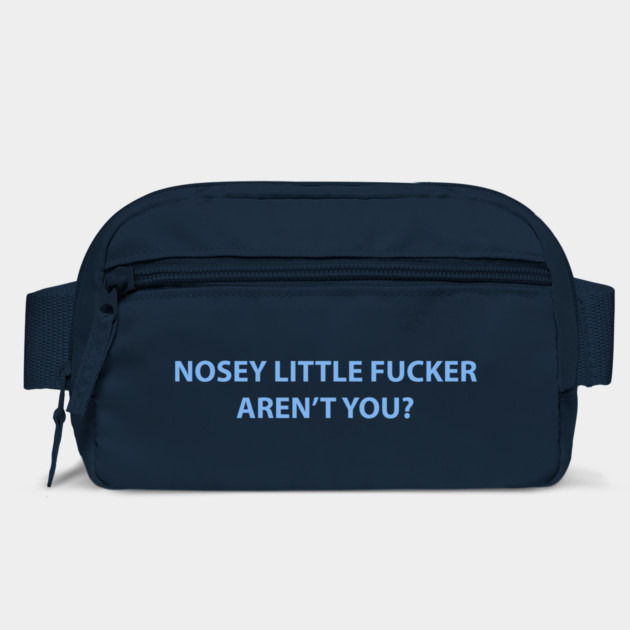 Nosey Little Fucker Aren't You? by dumbshirts