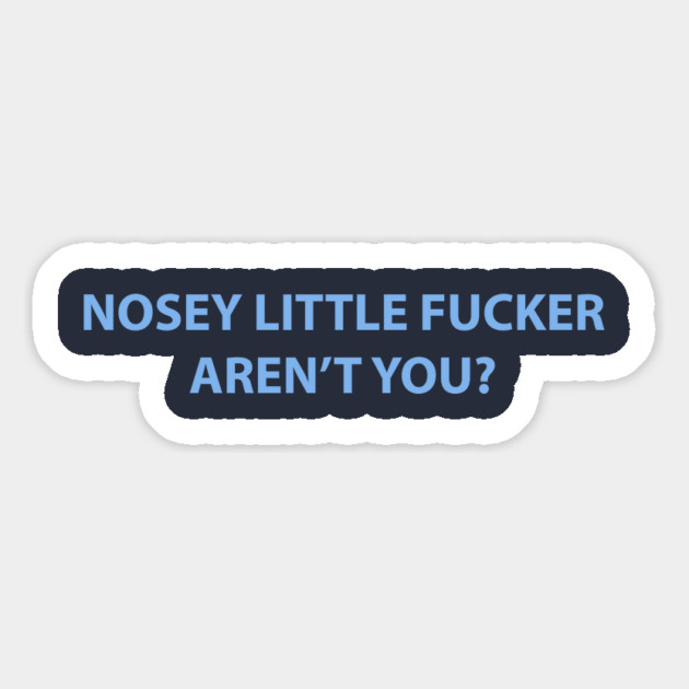 Nosey Little Fucker Aren't You? Magnet by dumbshirts