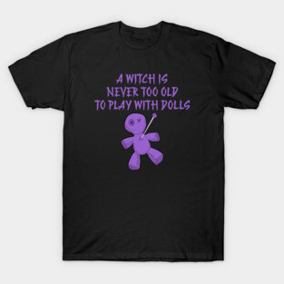 A Witch is Never Too Old To Play With Dolls cheeky Witch T-Shirt
