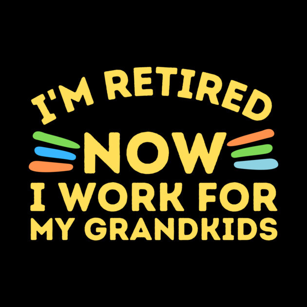 Retired Now I Work For Grandkids by The WYLD Tribe
