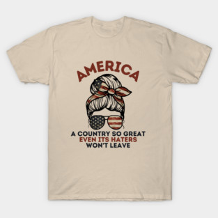 America A Country So Great Even it's Haters Won't Leave T-Shirt