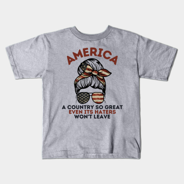 America A Country So Great Even it's Haters Won't Leave Kids T-Shirt by The WYLD Tribe