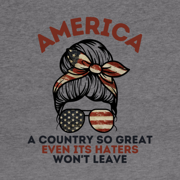 America A Country So Great Even it's Haters Won't Leave by The WYLD Tribe