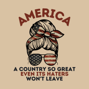 America A Country So Great Even it's Haters Won't Leave T-Shirt
