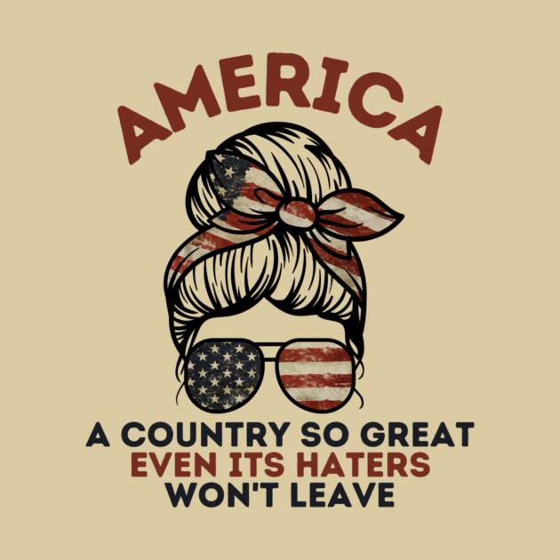 America A Country So Great Even it's Haters Won't Leave by The WYLD Tribe