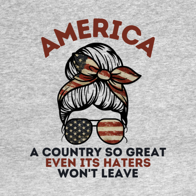 America A Country So Great Even it's Haters Won't Leave by The WYLD Tribe