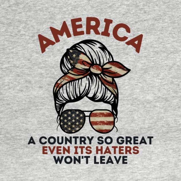 America A Country So Great Even it's Haters Won't Leave by The WYLD Tribe