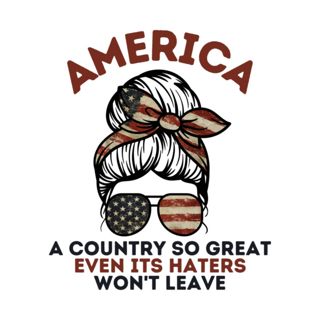 America A Country So Great Even it's Haters Won't Leave by The WYLD Tribe