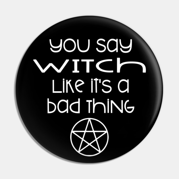 You Say Witch Like it's a Bad Thing Cheeky Witch Pin by Cheeky Witch