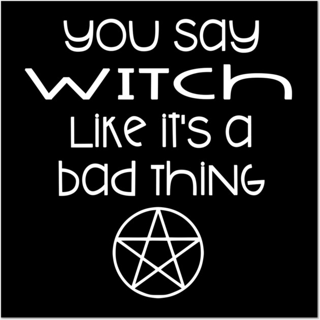 You Say Witch Like it's a Bad Thing Cheeky Witch Wall Art by Cheeky Witch