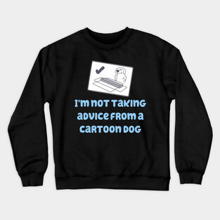 I'm Not Taking Advice From a Cartoon Dog! Crewneck Sweatshirt