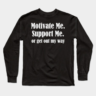 Motivate Me, Support Me, Or Get Out My Way Long Sleeve T-Shirt