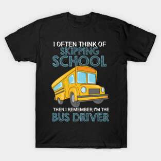 I Often Think Of Skipping School then I remember I'm the School Bus Driver T-Shirt