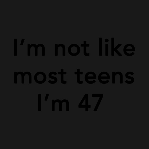 I'm Not Like Most Teens I'm 47 by dumbshirts