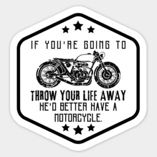 If you're going to throw your life away, he'd better have a motorcycle. Magnet