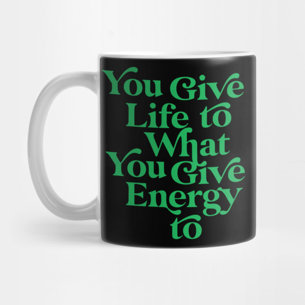 You Give life to what you Give Energy to by Darksavage