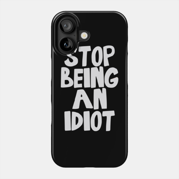 Stop Being an Idiot funny quote Phone Case by Darksavage