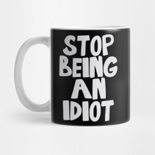 Stop Being an Idiot funny quote Mug