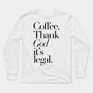 Coffee Thank god It's legal Long Sleeve T-Shirt