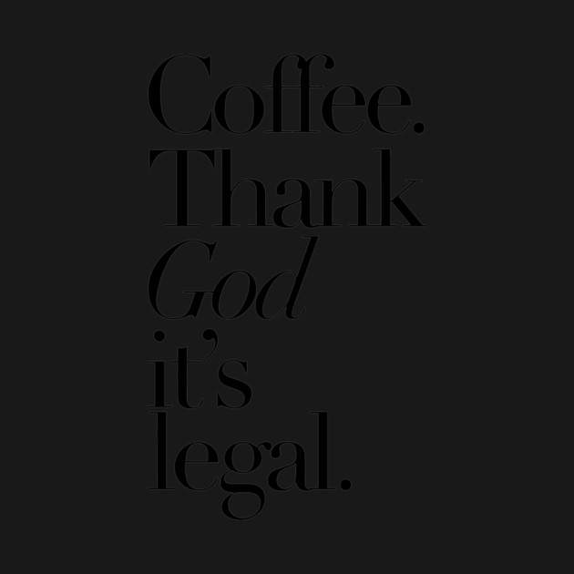 Coffee Thank god It's legal by Darksavage