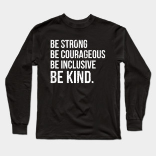 Be Strong Be Courageous Be Inclusive Be Kind Long Sleeve T-Shirt