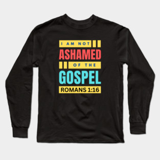 I Am Not Ashamed Of The Gospel | Christian Bible Verse Romans 1:16 Long Sleeve T-Shirt