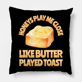 Honeys Play Me Close Like Butter Played Toast Pillow