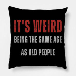 It's Weird Being The Same Age As Old People Pillow