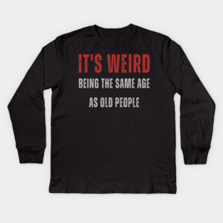 It's Weird Being The Same Age As Old People Kids Long Sleeve T-Shirt