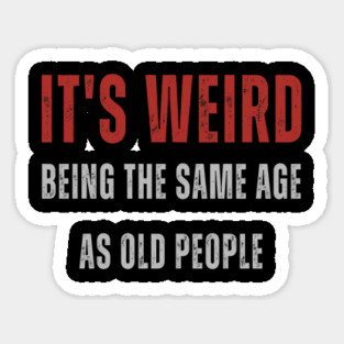 It's Weird Being The Same Age As Old People Sticker